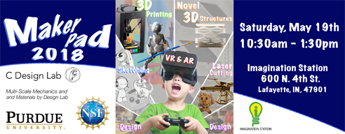 Maker Pad 2018 - C Design Lab - Multi-Scale Mecahnics and materials by Design Lab - Purdue University, NSF, Imagination Station. Saturday, May 19th 10:30am to 1:30pm. Address is Imagination Station 600 N. 4th St. Lafayette, IN, 47901