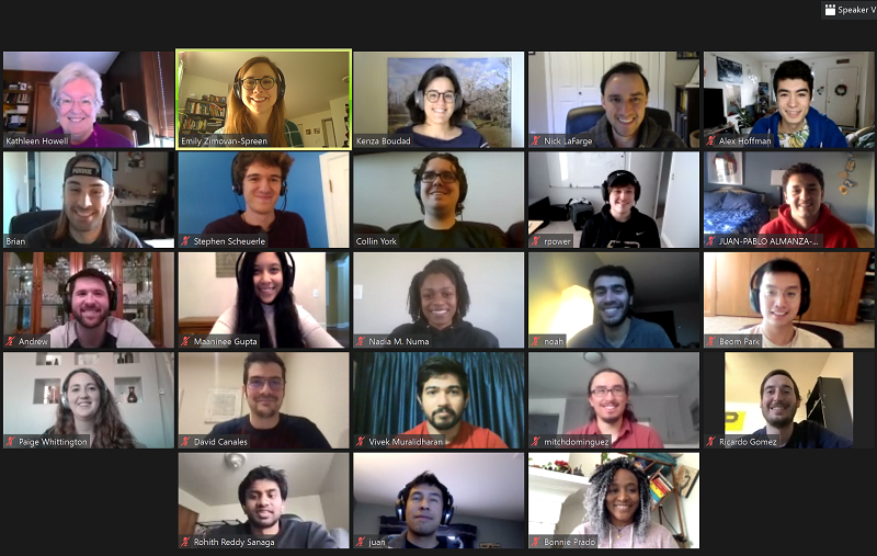 Prof. Howell's research group over Zoom during the COVID-19 pandemic. Top Row: Professor Howell, Emily Zimovan-Spreen, Kenza Boudad, Nick LaFarge, and Alex Hoffman. Second Row: Brian McCarthy, Stephen Scheuerle, Collin York, RJ Power, Juan-Pablo Almanza-Soto. Third Row: Andrew Molnar, Maaninee Gupta, Nadia Numa, Noah Sadaka, and Beom Park. Fourth Row: Paige Whittington, David Canales, Vivek Muralidharan, Mitch Dominguez, and Ricardo Gomez. Bottom Row: Rohith Sanaga, Juan Ojeda, and Bonnie Prado Pino.